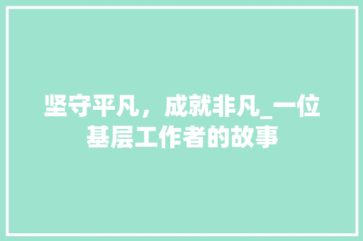 坚守平凡，成就非凡_一位基层工作者的故事