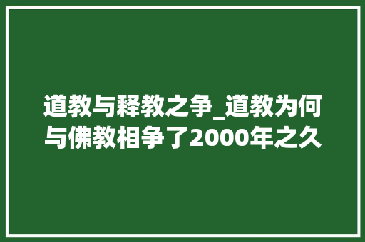 道教与释教之争_道教为何与佛教相争了2000年之久戊午之争两教相差甚远