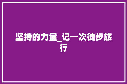 坚持的力量_记一次徒步旅行