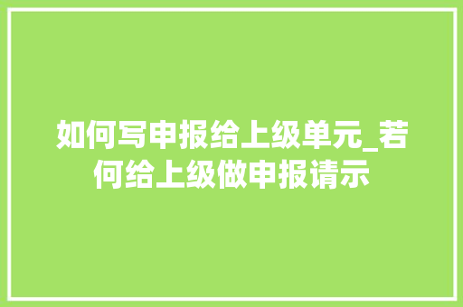 如何写申报给上级单元_若何给上级做申报请示