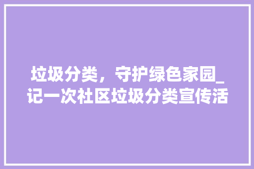 垃圾分类，守护绿色家园_记一次社区垃圾分类宣传活动