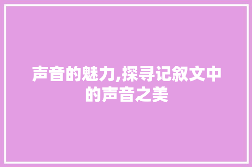 声音的魅力,探寻记叙文中的声音之美