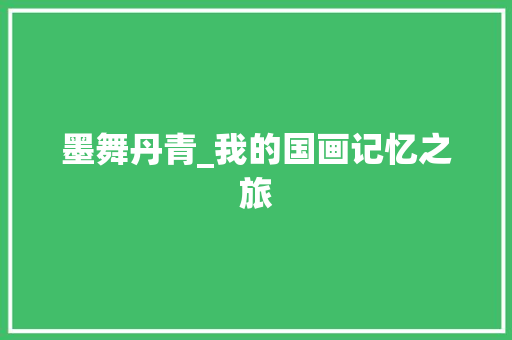 墨舞丹青_我的国画记忆之旅