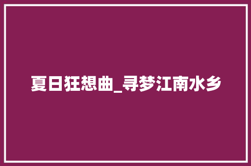 夏日狂想曲_寻梦江南水乡