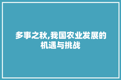 多事之秋,我国农业发展的机遇与挑战