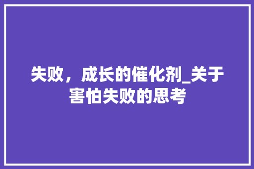 失败，成长的催化剂_关于害怕失败的思考