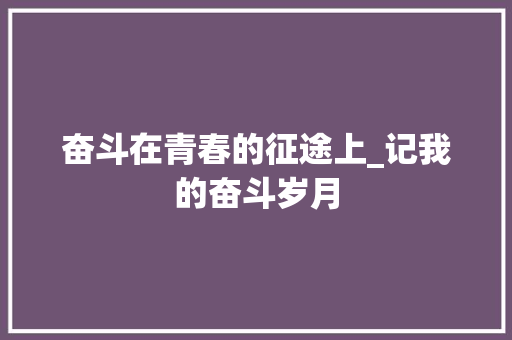 奋斗在青春的征途上_记我的奋斗岁月