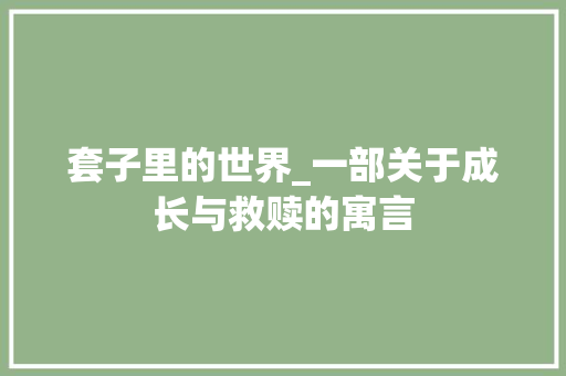 套子里的世界_一部关于成长与救赎的寓言 论文范文