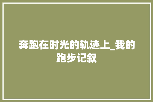 奔跑在时光的轨迹上_我的跑步记叙