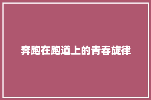 奔跑在跑道上的青春旋律 商务邮件范文