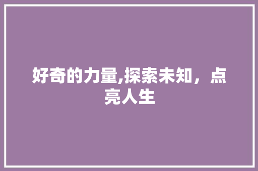 好奇的力量,探索未知，点亮人生