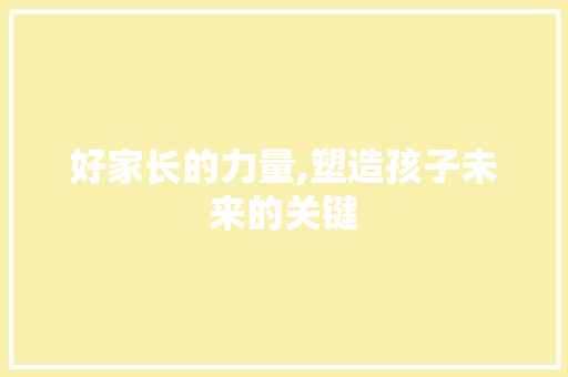 好家长的力量,塑造孩子未来的关键