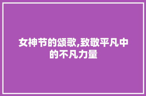 女神节的颂歌,致敬平凡中的不凡力量