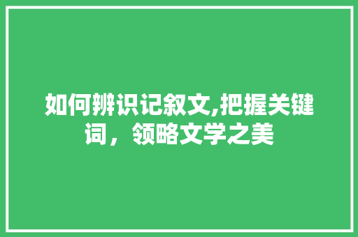 如何辨识记叙文,把握关键词，领略文学之美