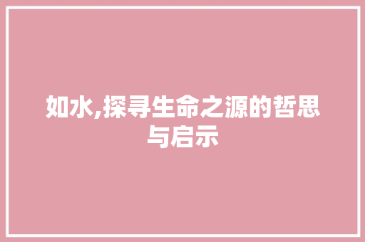 如水,探寻生命之源的哲思与启示