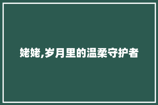 姥姥,岁月里的温柔守护者