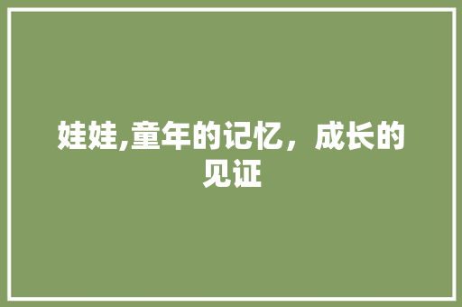 娃娃,童年的记忆，成长的见证