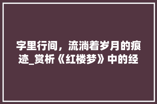 字里行间，流淌着岁月的痕迹_赏析《红楼梦》中的经典句子