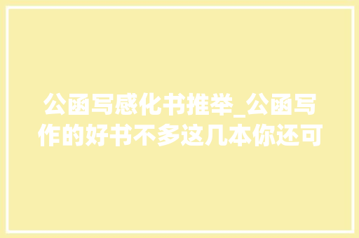 公函写感化书推举_公函写作的好书不多这几本你还可以看看