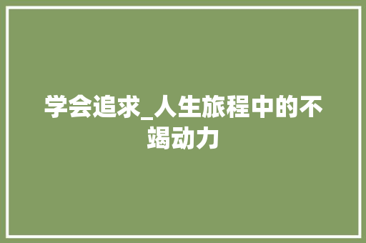 学会追求_人生旅程中的不竭动力