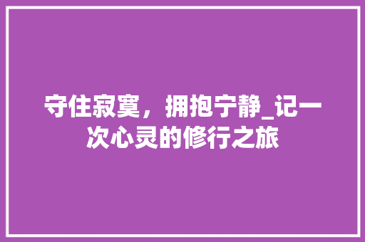 守住寂寞，拥抱宁静_记一次心灵的修行之旅