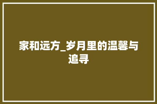 家和远方_岁月里的温馨与追寻