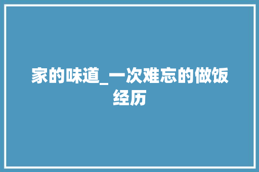 家的味道_一次难忘的做饭经历