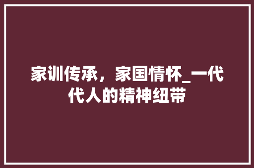 家训传承，家国情怀_一代代人的精神纽带