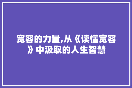 宽容的力量,从《读懂宽容》中汲取的人生智慧