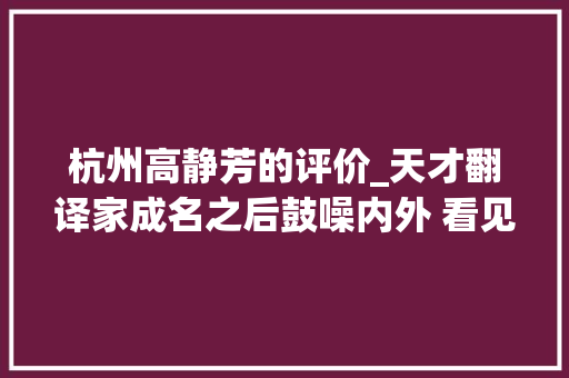 杭州高静芳的评价_天才翻译家成名之后鼓噪内外 看见角落