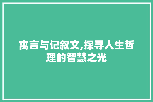 寓言与记叙文,探寻人生哲理的智慧之光