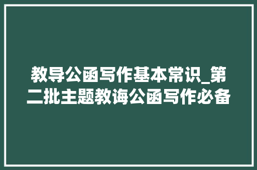 教导公函写作基本常识_第二批主题教诲公函写作必备小标题大年夜全