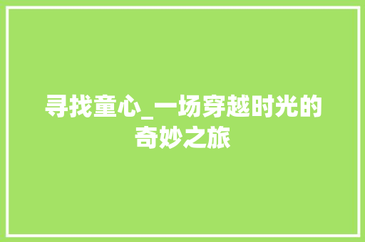 寻找童心_一场穿越时光的奇妙之旅