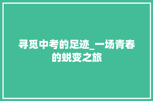 寻觅中考的足迹_一场青春的蜕变之旅