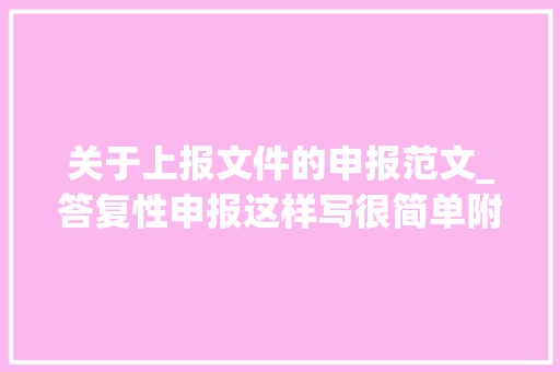 关于上报文件的申报范文_答复性申报这样写很简单附范文