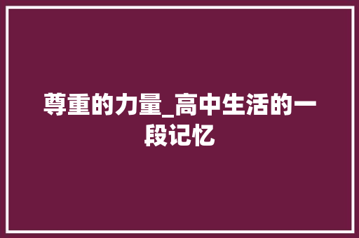 尊重的力量_高中生活的一段记忆