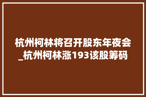 杭州柯林将召开股东年夜会_杭州柯林涨193该股筹码平均交易成本为2627元近期该股快速吸筹短线操作建议关注