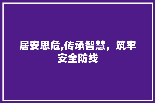 居安思危,传承智慧，筑牢安全防线