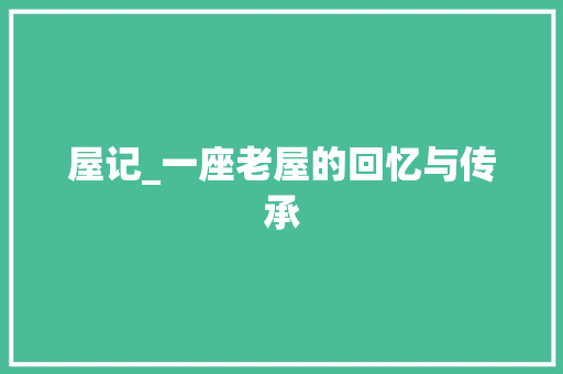 屋记_一座老屋的回忆与传承