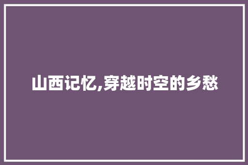 山西记忆,穿越时空的乡愁