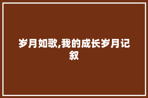 岁月如歌,我的成长岁月记叙