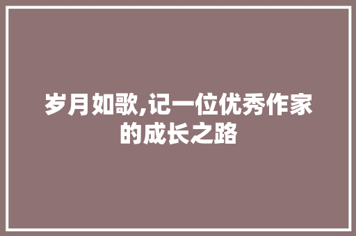 岁月如歌,记一位优秀作家的成长之路