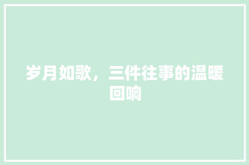 岁月如歌，三件往事的温暖回响