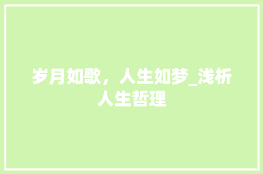 岁月如歌，人生如梦_浅析人生哲理 报告范文