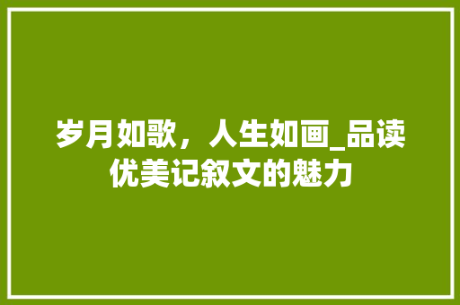 岁月如歌，人生如画_品读优美记叙文的魅力 书信范文