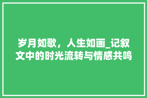 岁月如歌，人生如画_记叙文中的时光流转与情感共鸣