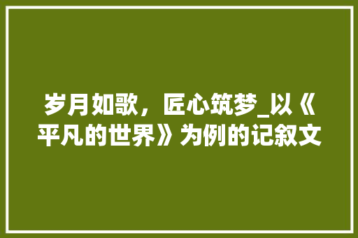 岁月如歌，匠心筑梦_以《平凡的世界》为例的记叙文品析