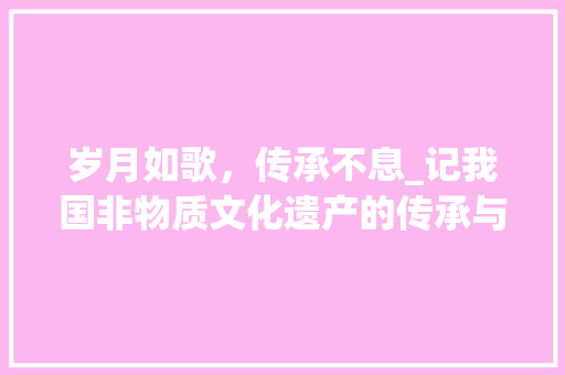 岁月如歌，传承不息_记我国非物质文化遗产的传承与发展