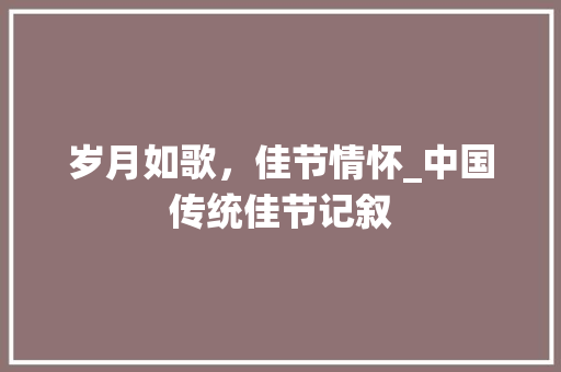 岁月如歌，佳节情怀_中国传统佳节记叙