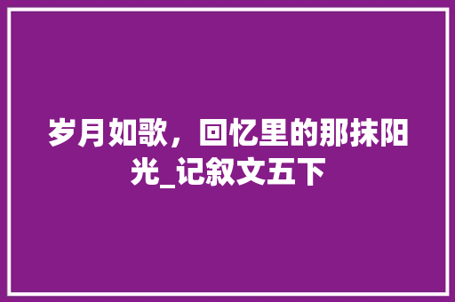 岁月如歌，回忆里的那抹阳光_记叙文五下